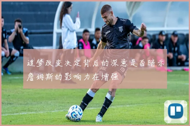 追梦改变决定背后的深意是否暗示詹姆斯的影响力在增强