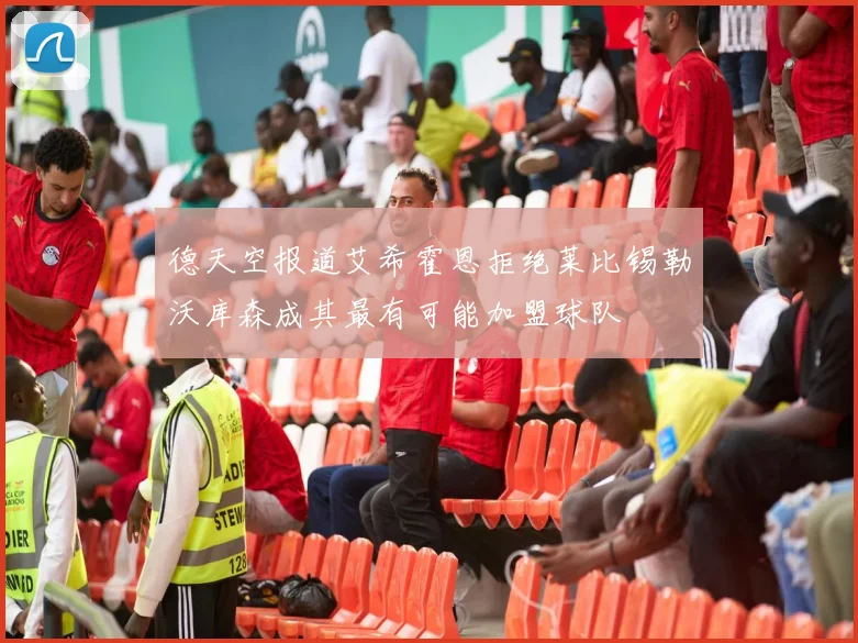 德天空报道艾希霍恩拒绝莱比锡勒沃库森成其最有可能加盟球队