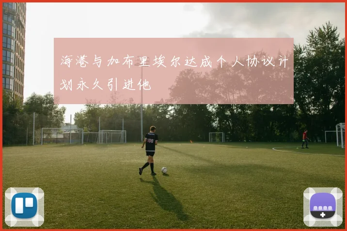 海港与加布里埃尔达成个人协议计划永久引进他