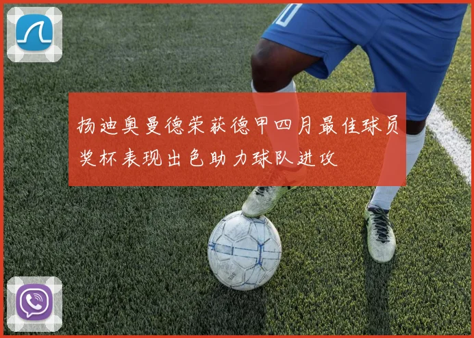 扬迪奥曼德荣获德甲四月最佳球员奖杯表现出色助力球队进攻