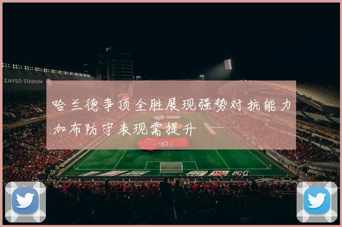 哈兰德争顶全胜展现强势对抗能力加布防守表现需提升