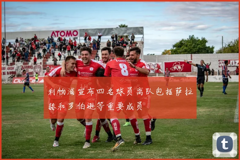 利物浦宣布四名球员离队包括萨拉赫和罗伯逊等重要成员