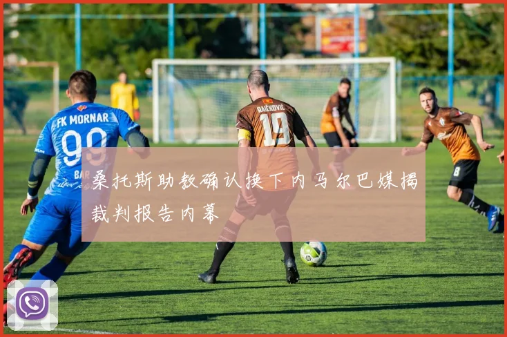 桑托斯助教确认换下内马尔巴媒揭裁判报告内幕