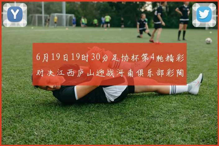 6月19日19时30分足协杯第4轮精彩对决江西庐山迎战河南俱乐部彩陶坊