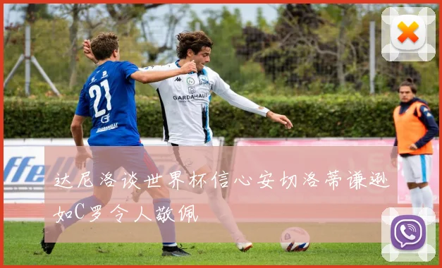 达尼洛谈世界杯信心安切洛蒂谦逊如C罗令人敬佩