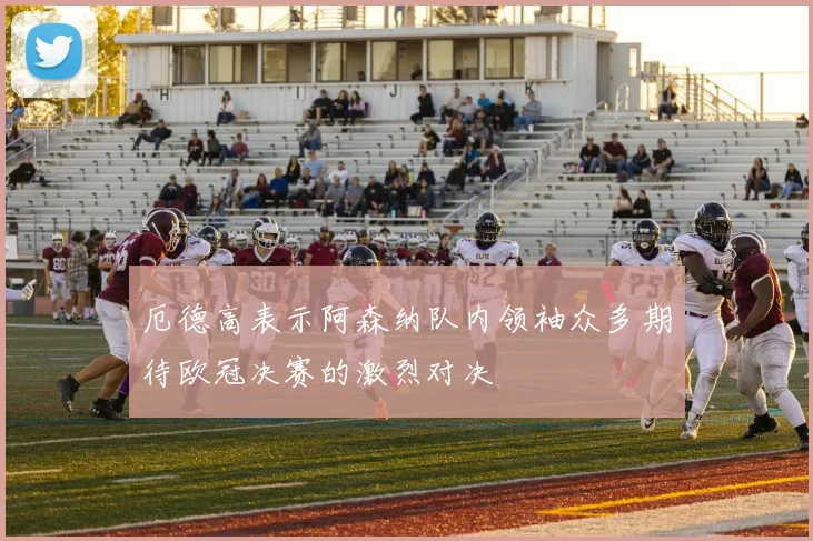 厄德高表示阿森纳队内领袖众多期待欧冠决赛的激烈对决