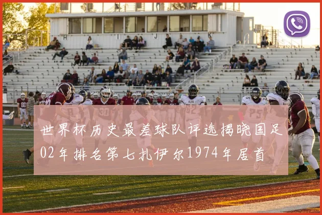 世界杯历史最差球队评选揭晓国足02年排名第七扎伊尔1974年居首