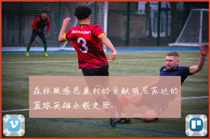森林狼感恩康利的贡献明尼苏达的篮球英雄永载史册