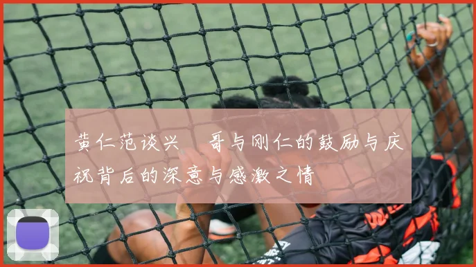 黄仁范谈兴慜哥与刚仁的鼓励与庆祝背后的深意与感激之情