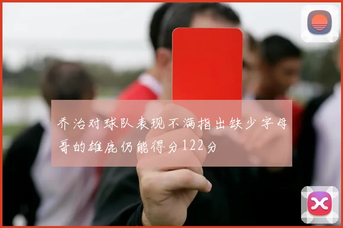 乔治对球队表现不满指出缺少字母哥的雄鹿仍能得分122分